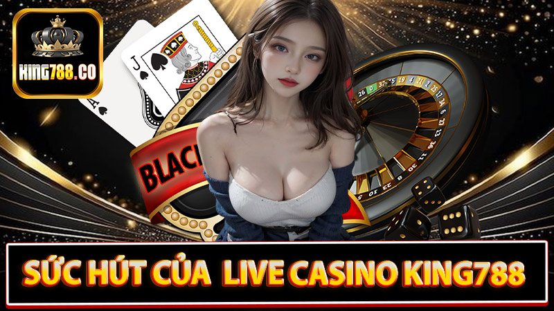 Giới thiệu sức hút của sân chơi live casino king788 